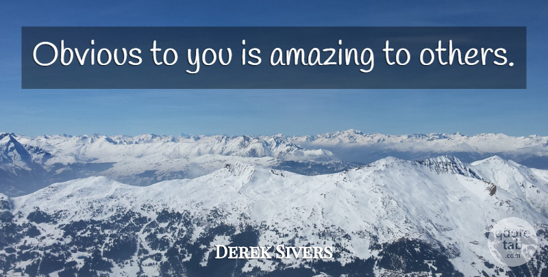 Derek Sivers Quote About Obvious: Obvious To You Is Amazing...