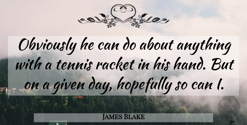 James Blake Quote About Given, Hopefully, Obviously, Racket, Tennis: Obviously He Can Do About...