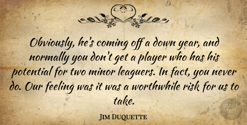 Jim Duquette Quote About Coming, Feeling, Minor, Normally, Player: Obviously Hes Coming Off A...