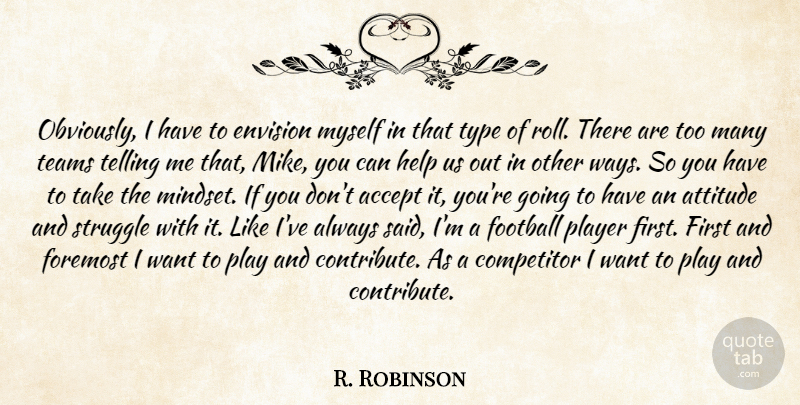 R. Robinson Quote About Accept, Attitude, Competitor, Envision, Football: Obviously I Have To Envision...