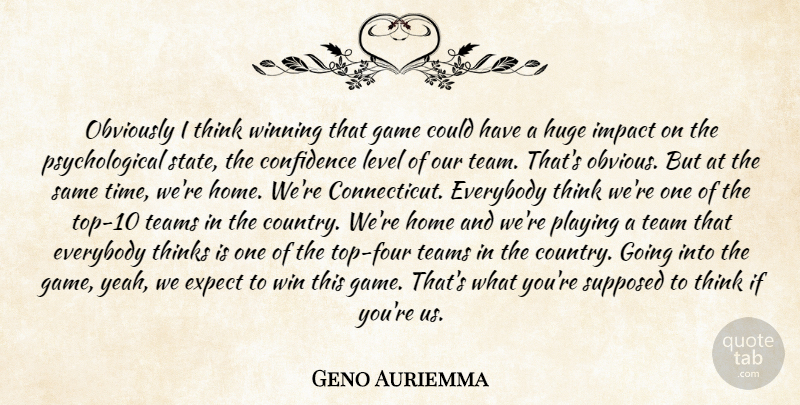 Geno Auriemma Quote About Confidence, Everybody, Expect, Game, Home: Obviously I Think Winning That...