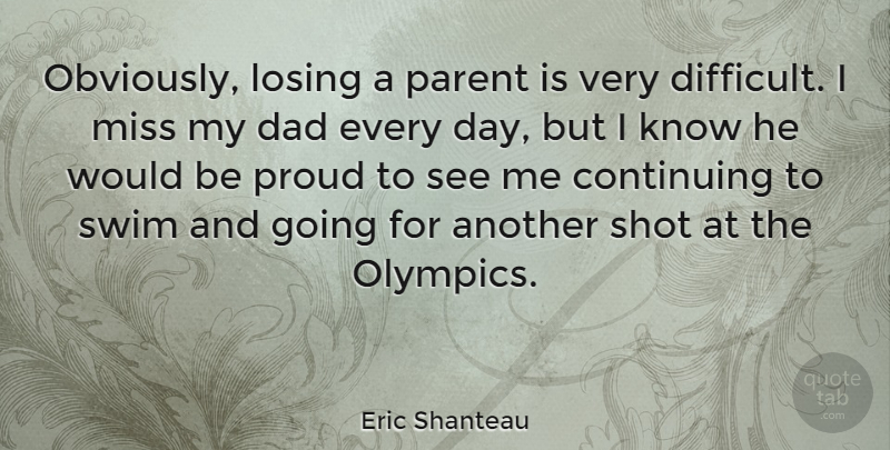 Eric Shanteau Quote About Continuing, Dad, Miss, Parent, Proud: Obviously Losing A Parent Is...