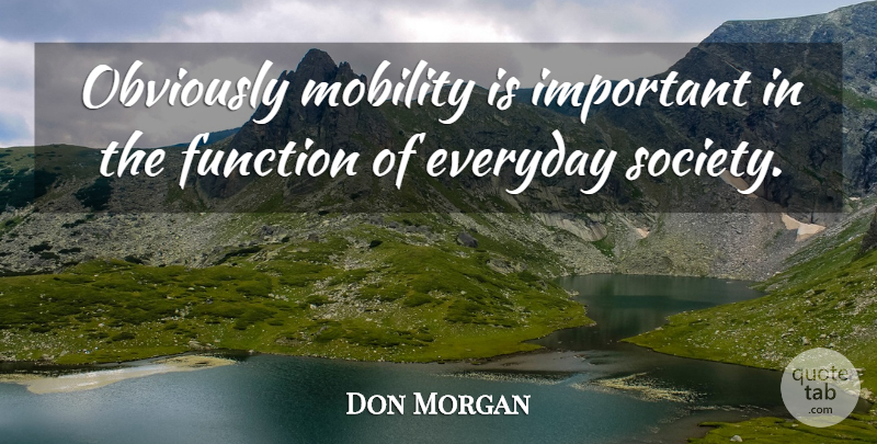 Don Morgan Quote About Everyday, Function, Mobility, Obviously: Obviously Mobility Is Important In...