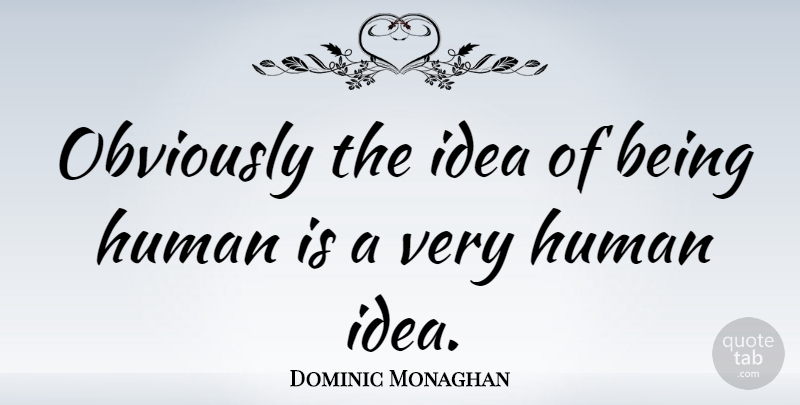 Dominic Monaghan Quote About Ideas, Being Human, Humans: Obviously The Idea Of Being...