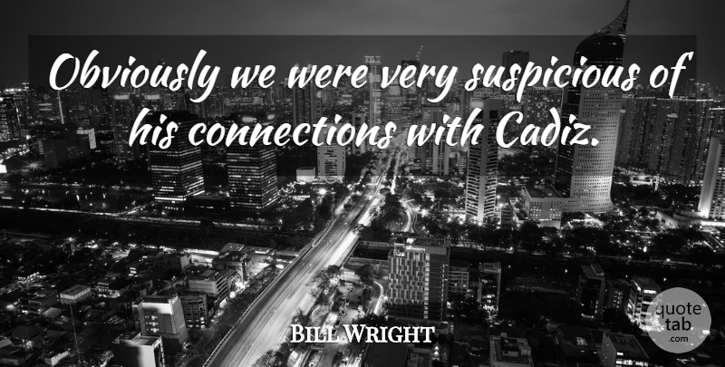 Bill Wright Quote About Obviously, Suspicious: Obviously We Were Very Suspicious...