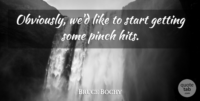 Bruce Bochy Quote About Pinch, Start: Obviously Wed Like To Start...