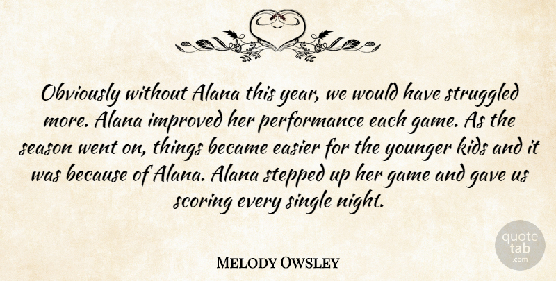 Melody Owsley Quote About Became, Easier, Game, Gave, Improved: Obviously Without Alana This Year...