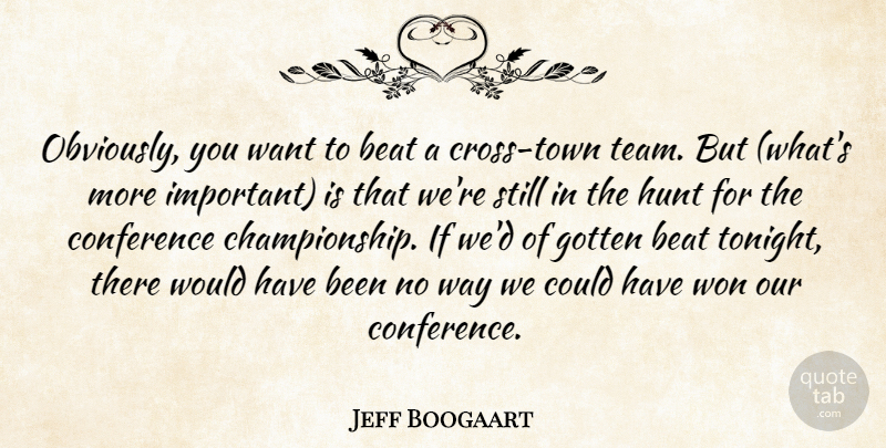 Jeff Boogaart Quote About Beat, Conference, Gotten, Hunt, Won: Obviously You Want To Beat...