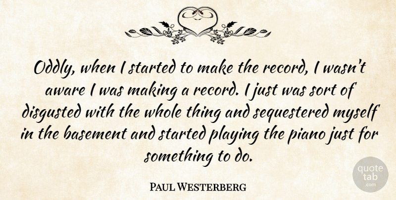 Paul Westerberg Quote About Basement, Disgusted, Sort: Oddly When I Started To...
