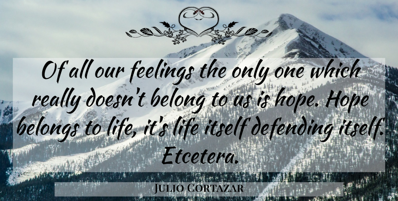 Julio Cortazar Quote About Feelings, Etcetera, Hopscotch: Of All Our Feelings The...