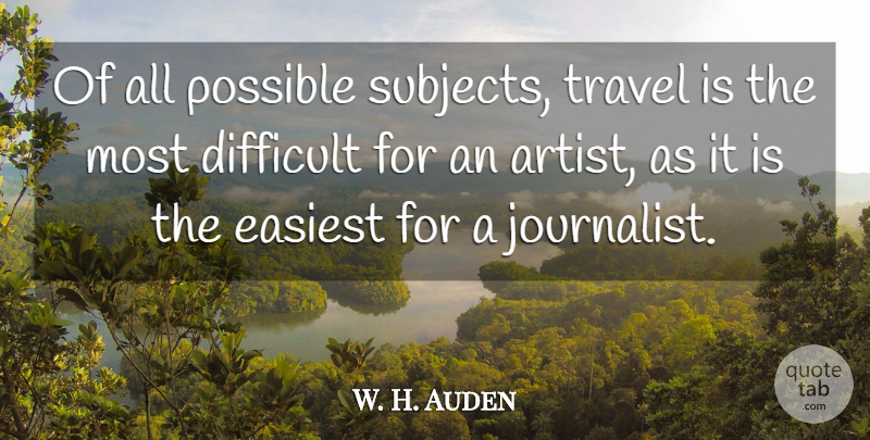 W. H. Auden Quote About Travel, Artist, Difficult: Of All Possible Subjects Travel...