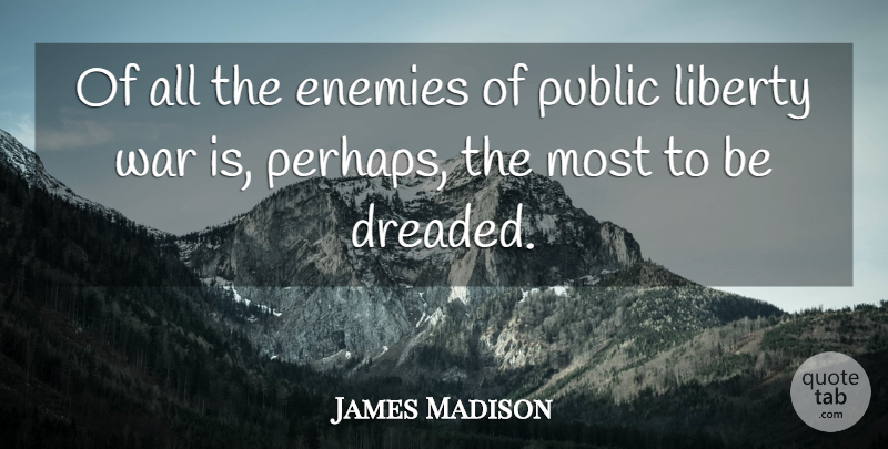 James Madison Quote About Enemies, Liberty, Public, War: Of All The Enemies Of...