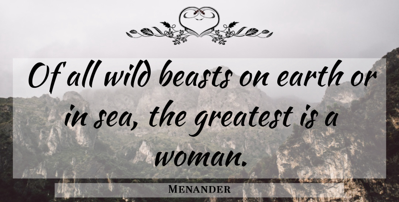 Menander Quote About Women, Sea, Earth: Of All Wild Beasts On...
