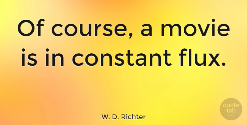 W. D. Richter Quote About Flux, Constant, Courses: Of Course A Movie Is...
