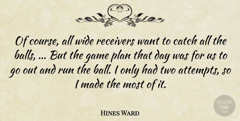 Hines Ward Quote About Catch, Game, Plan, Run, Wide: Of Course All Wide Receivers...