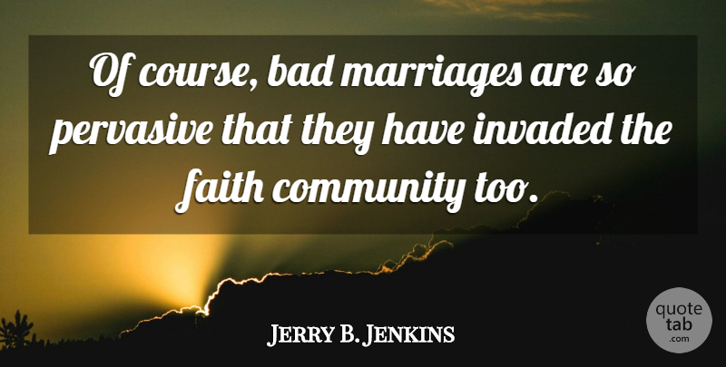 Jerry B. Jenkins Quote About Community, Faith Community, Bad Marriage: Of Course Bad Marriages Are...