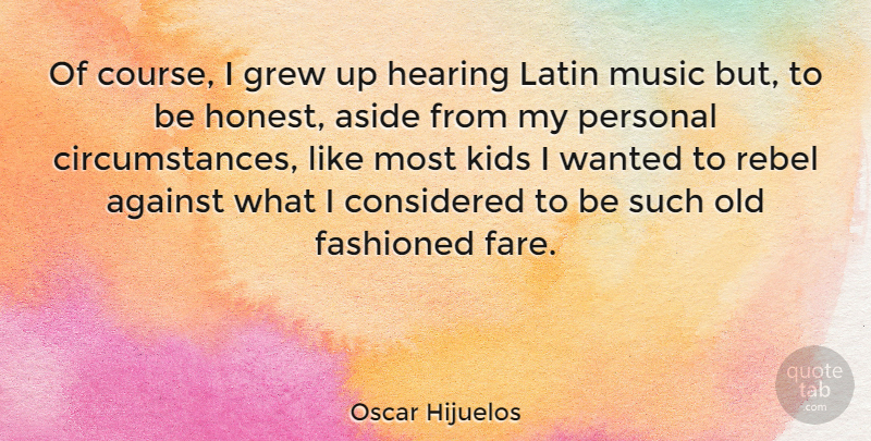 Oscar Hijuelos Quote About Against, Aside, Considered, Grew, Hearing: Of Course I Grew Up...
