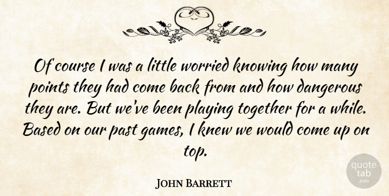 John Barrett Quote About Based, Course, Dangerous, Knew, Knowing: Of Course I Was A...