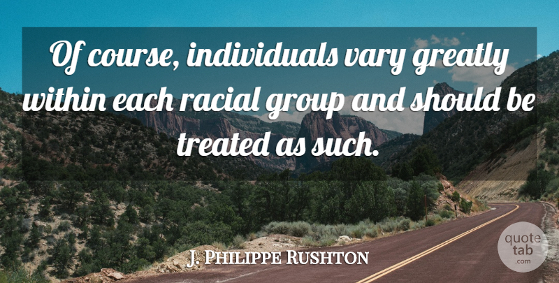 J. Philippe Rushton Quote About Groups, Individual, Should: Of Course Individuals Vary Greatly...
