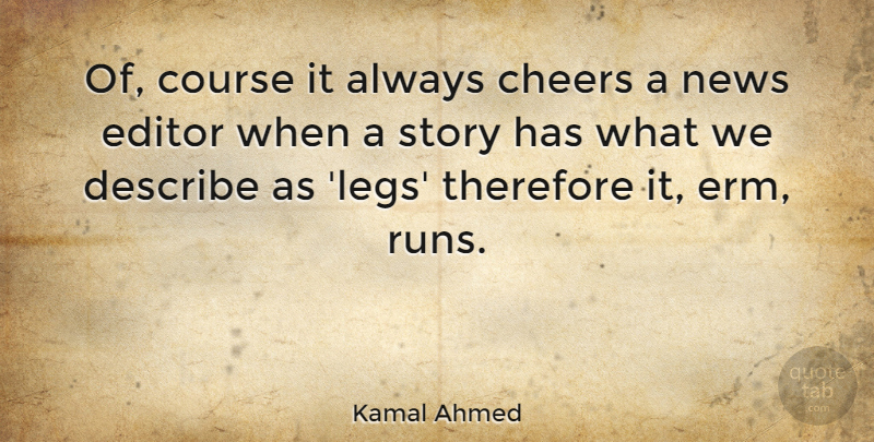 Kamal Ahmed Quote About Cheers, Course, Editor, Therefore: Of Course It Always Cheers...