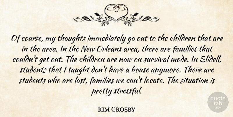 Kim Crosby Quote About Children, Families, House, Orleans, Situation: Of Course My Thoughts Immediately...