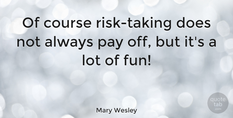 Mary Wesley Quote About Fun, Risk, Pay: Of Course Risk Taking Does...