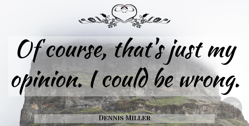 Dennis Miller Quote About Speech, Opinion, Courses: Of Course Thats Just My...