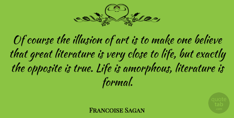 Francoise Sagan Quote About Art, Believe, Opposites: Of Course The Illusion Of...