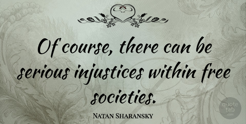 Natan Sharansky Quote About Serious, Injustice, Free Society: Of Course There Can Be...