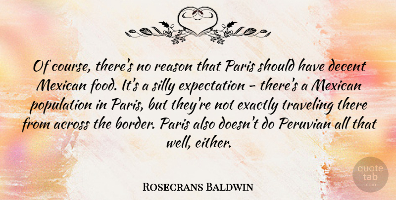 Rosecrans Baldwin Quote About Across, Decent, Exactly, Expectation, Food: Of Course Theres No Reason...