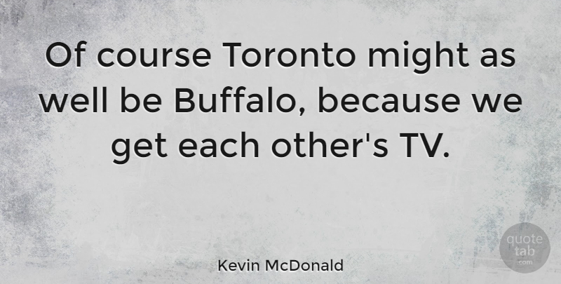 Kevin McDonald Quote About Course, Might: Of Course Toronto Might As...