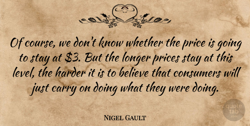 Nigel Gault Quote About Believe, Carry, Consumers, Harder, Longer: Of Course We Dont Know...