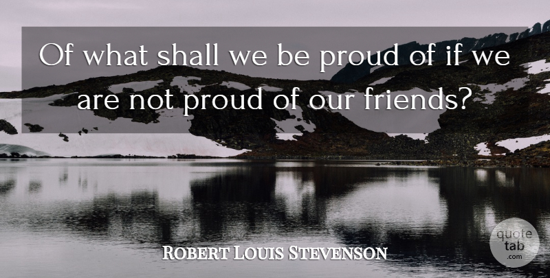 Robert Louis Stevenson Quote About Proud, Be Proud, Ifs: Of What Shall We Be...
