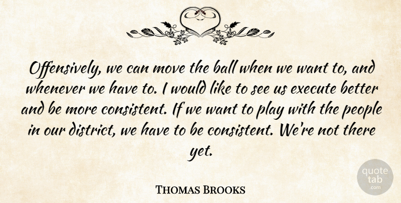 Thomas Brooks Quote About Ball, Execute, Move, People, Whenever: Offensively We Can Move The...
