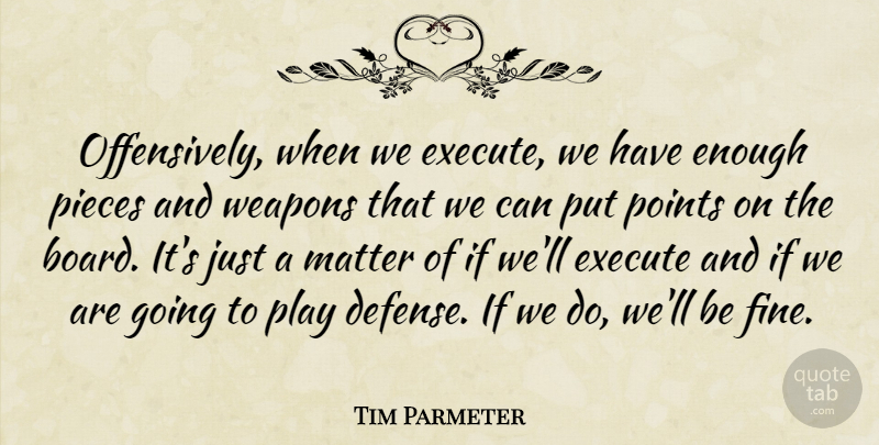 Tim Parmeter Quote About Execute, Matter, Pieces, Points, Weapons: Offensively When We Execute We...