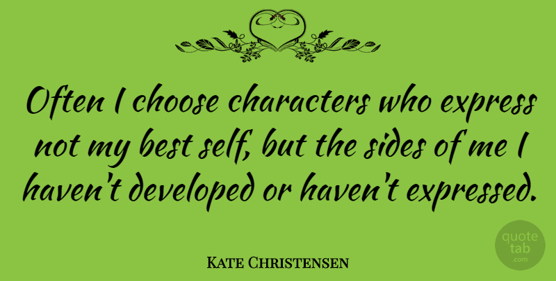 Kate Christensen Quote About Best, Characters, Developed, Express, Sides: Often I Choose Characters Who...
