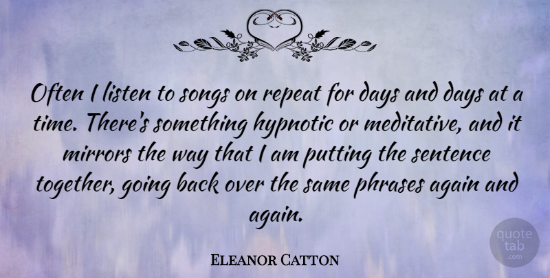 Eleanor Catton Quote About Again, Days, Hypnotic, Mirrors, Putting: Often I Listen To Songs...