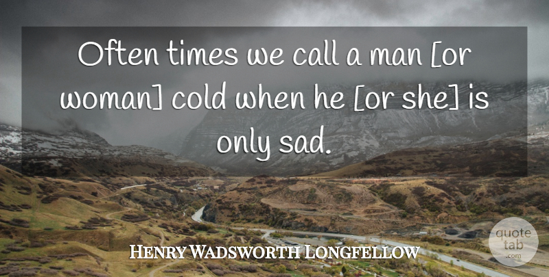 Henry Wadsworth Longfellow Quote About Men, Cold: Often Times We Call A...