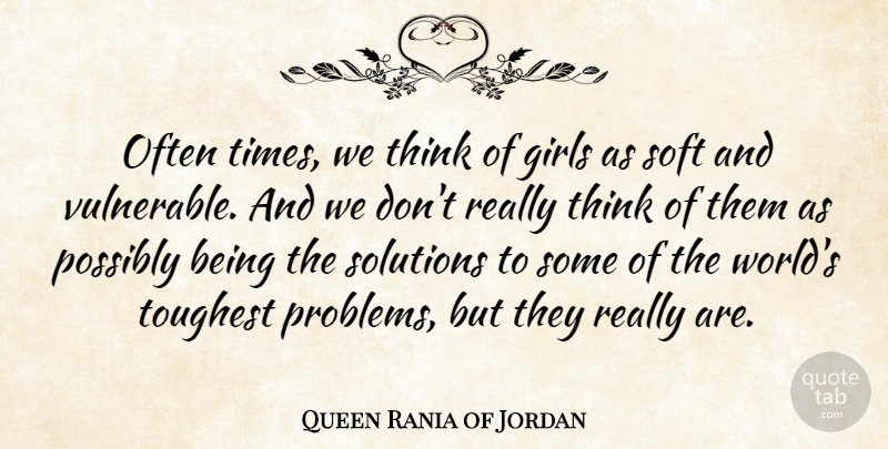 Queen Rania of Jordan Quote About Girls, Possibly, Soft, Toughest: Often Times We Think Of...