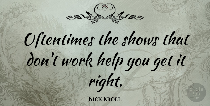 Nick Kroll Quote About Helping, Shows: Oftentimes The Shows That Dont...