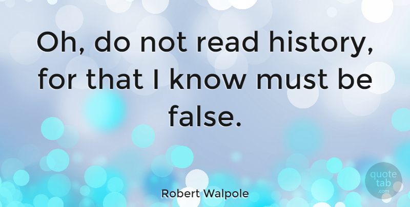 Robert Walpole Quote About History, Knows: Oh Do Not Read History...