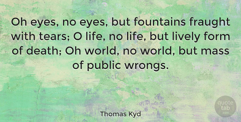 Thomas Kyd Quote About English Dramatist, Form, Lively, Mass, Oh: Oh Eyes No Eyes But...