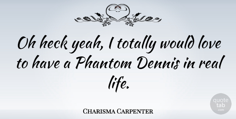 Charisma Carpenter Quote About Love, Real, Phantoms: Oh Heck Yeah I Totally...