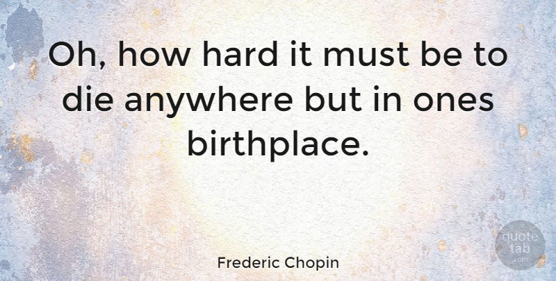 Frederic Chopin Quote About Birthplace, Hard, Dies: Oh How Hard It Must...