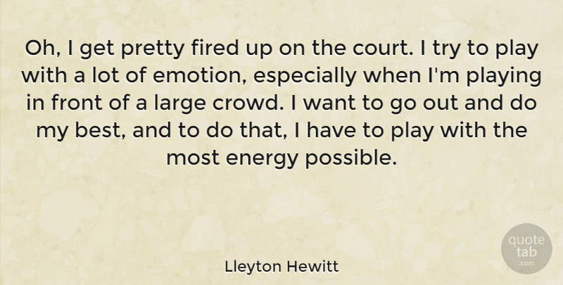 Lleyton Hewitt Quote About Play, Trying, Crowds: Oh I Get Pretty Fired...