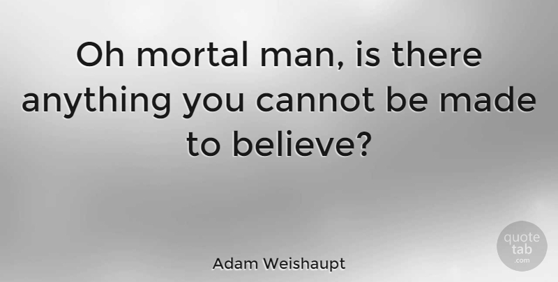 Adam Weishaupt Quote About Believe, Men, Demise: Oh Mortal Man Is There...