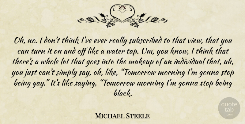 Michael Steele Quote About Morning, Gay, Makeup: Oh No I Dont Think...
