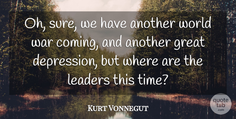 Kurt Vonnegut Quote About Great, Leaders, Time, War: Oh Sure We Have Another...