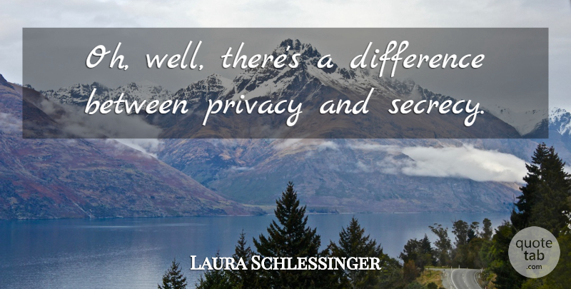 Laura Schlessinger Quote About Differences, Privacy, Secrecy: Oh Well Theres A Difference...
