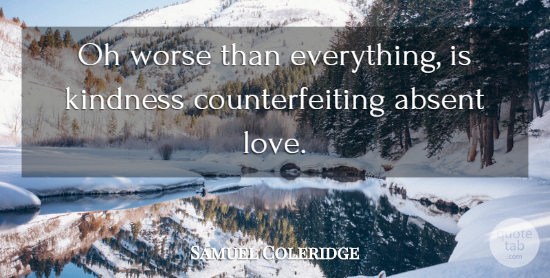 Samuel Taylor Coleridge Quote About Love, Kindness, Absent: Oh Worse Than Everything Is...